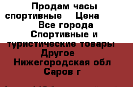 Продам часы спортивные. › Цена ­ 432 - Все города Спортивные и туристические товары » Другое   . Нижегородская обл.,Саров г.